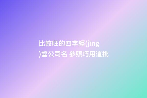 比較旺的四字經(jīng)營公司名 參照巧用這批